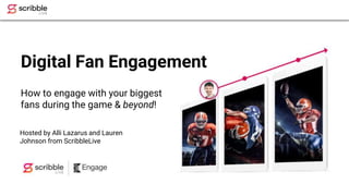 Hosted by Alli Lazarus and Lauren
Johnson from ScribbleLive
Digital Fan Engagement
How to engage with your biggest
fans during the game & beyond!
 