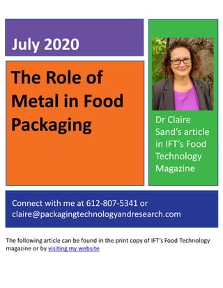 The Role of
Metal in Food
Packaging
July 2020
Connect with me at 612-807-5341 or
claire@packagingtechnologyandresearch.com
Dr Claire
Sand’s article
in IFT’s Food
Technology
Magazine
 