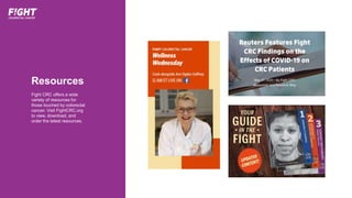 Resources
Fight CRC offers a wide
variety of resources for
those touched by colorectal
cancer. Visit FightCRC.org
to view, download, and
order the latest resources.
 