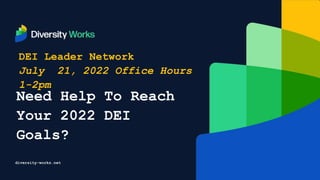 diversity-works.net
DEI Leader Network
July 21, 2022 Office Hours
1-2pm
Need Help To Reach
Your 2022 DEI
Goals?
 