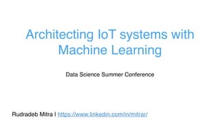 Architecting IoT systems with
Machine Learning
Rudradeb Mitra | https://www.linkedin.com/in/mitrar/
Data Science Summer Conference
 