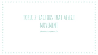 TOPIC 2: FACTORS THAT AFFECT
MOVEMENT
 
