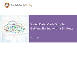 Social Data Made Simple:
Getting Started with a Strategy
#SMTLive
 