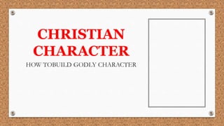 CHRISTIAN
CHARACTER
HOW TOBUILD GODLY CHARACTER
 