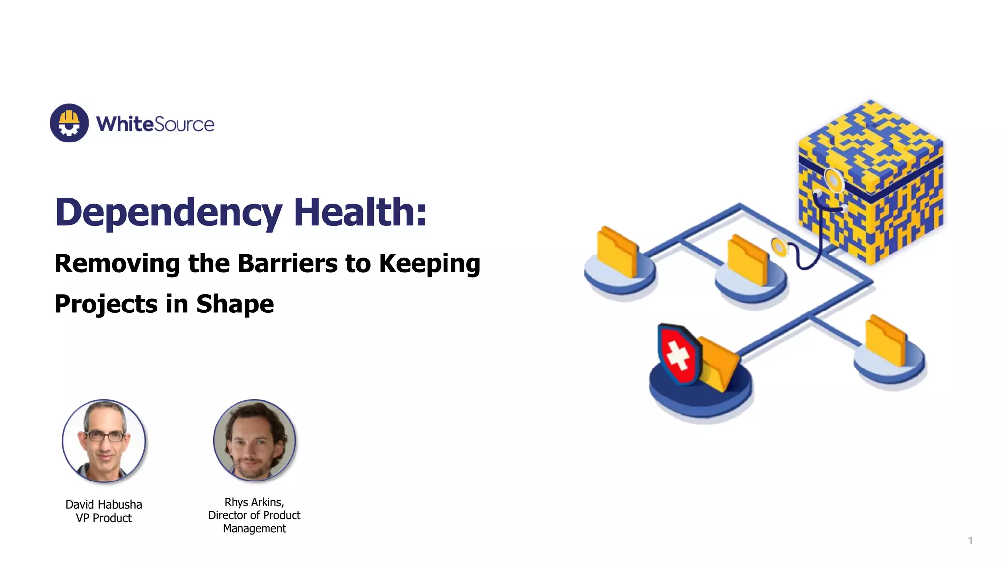 1
Dependency Health:
Removing the Barriers to Keeping
Projects in Shape
David Habusha
VP Product
Rhys Arkins,
Director of Product
Management
 