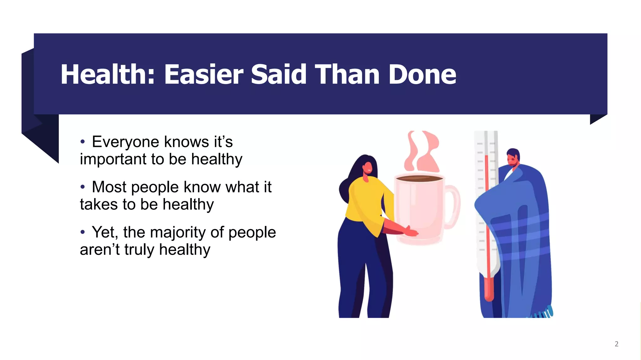 Health: Easier Said Than Done
• Everyone knows it’s
important to be healthy
• Most people know what it
takes to be healthy
• Yet, the majority of people
aren’t truly healthy
2
 