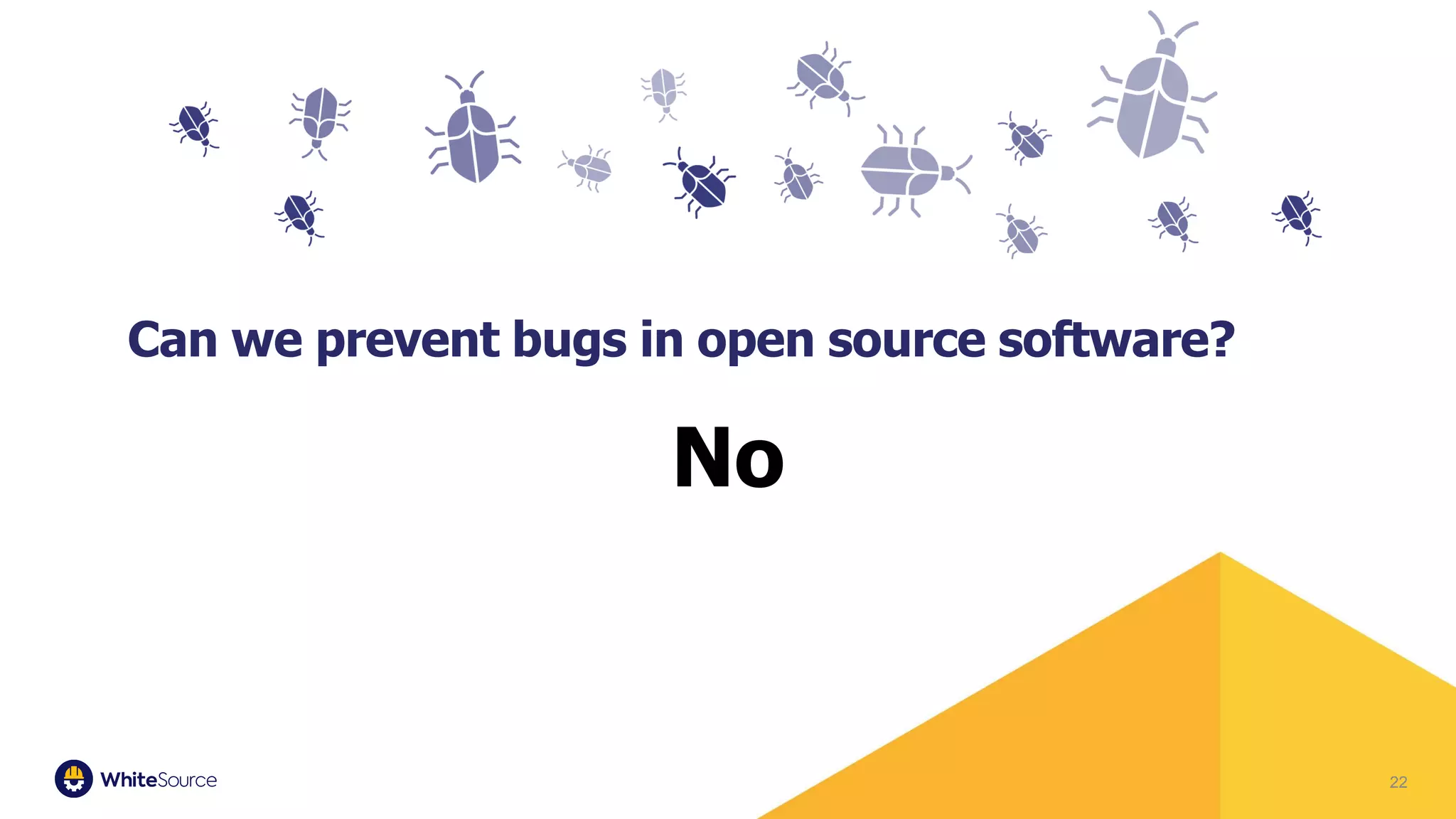 22
Can we prevent bugs in open source software?
No
 