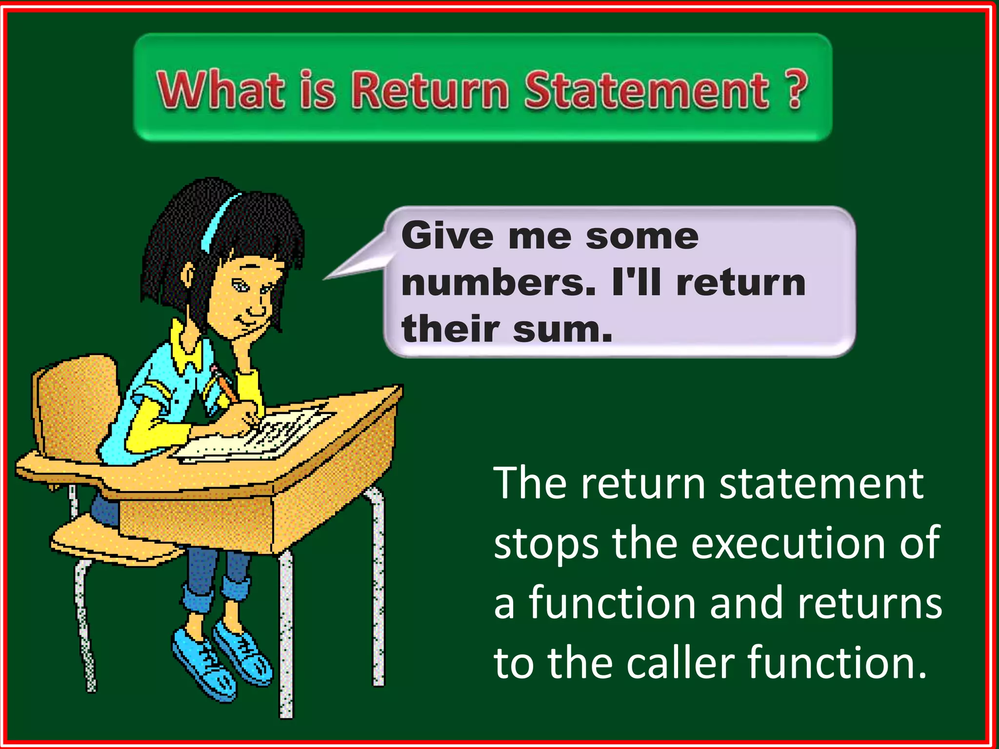 Give me some numbers. I'll return their sum. The return statement stops the execution of a function and returns to the caller function. 