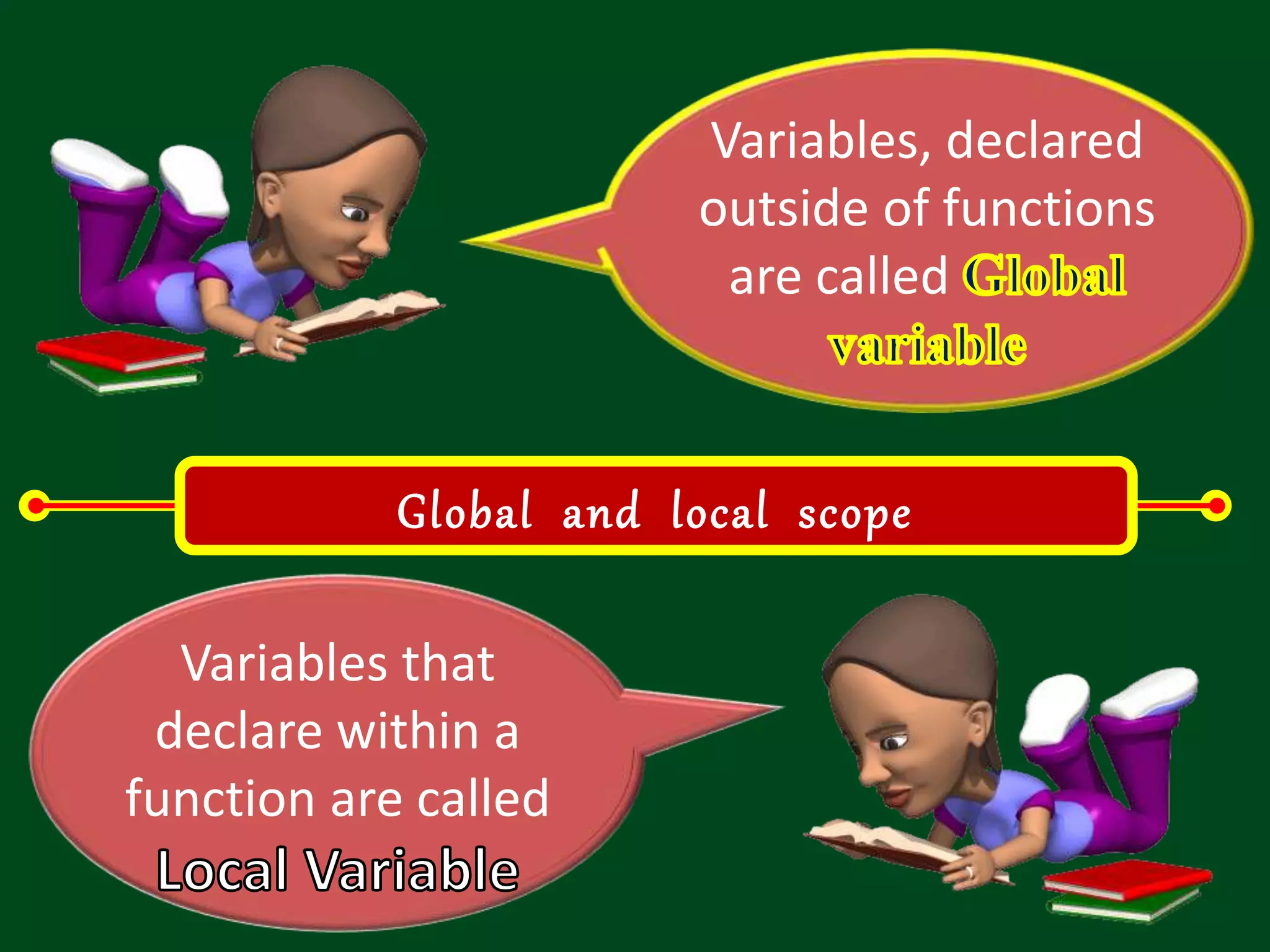 Variables, declared outside of functions are called Global and local scope Variables that declare within a function are called 
