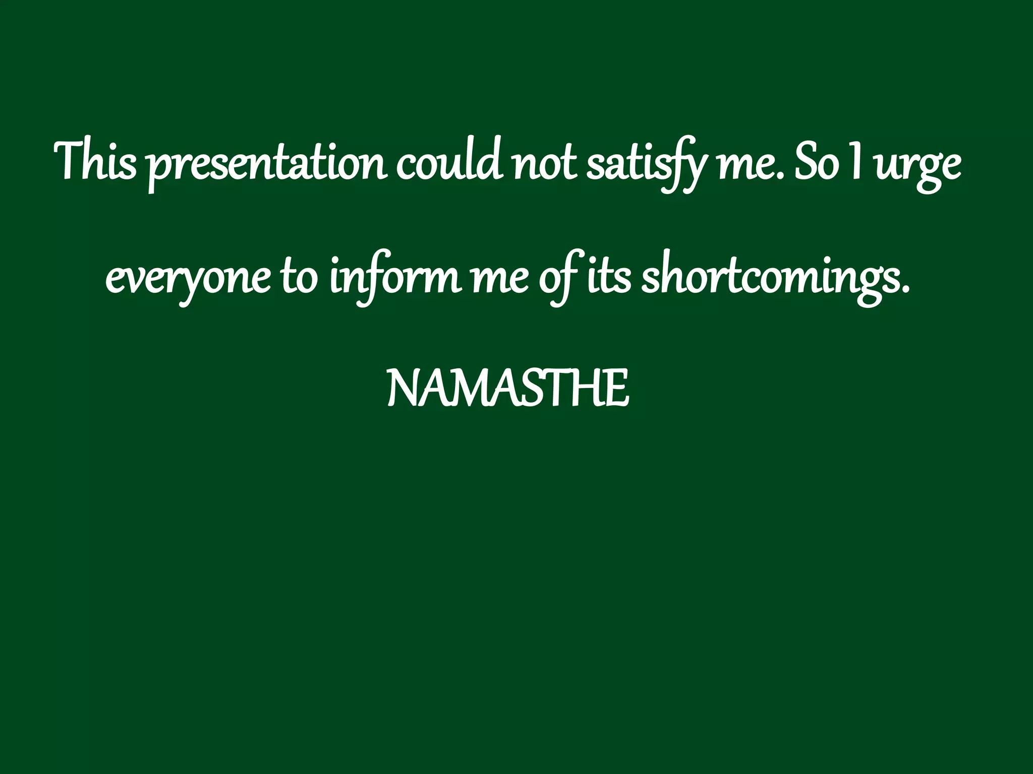 This presentation could not satisfy me. So I urge everyone to inform me of its shortcomings. NAMASTHE 