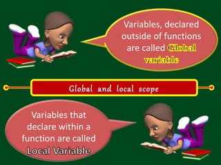 Variables, declared
outside of functions
are called
Global and local scope
Variables that
declare within a
function are called
 