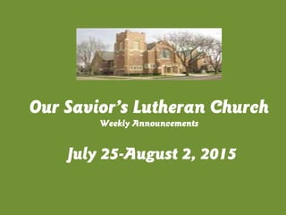 July 25-August 2, 2015
Our Savior’s Lutheran Church
Weekly Announcements
 