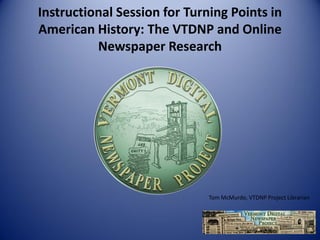Instructional Session for Turning Points in American History: The VTDNP and Online Newspaper Research 
Tom McMurdo, VTDNP Project Librarian  