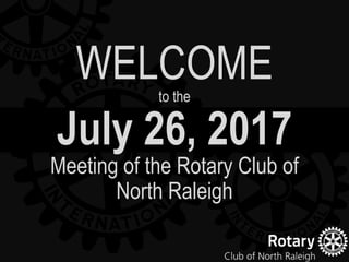 July 26, 2017
Meeting of the Rotary Club of
North Raleigh
WELCOMEto the
 