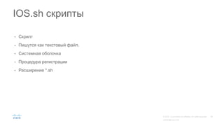 • Скрипт
• Пишутся как текстовый файл.
• Системная оболочка
• Процедура регистрации
• Расширение *.sh
IOS.sh скрипты
 