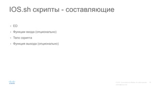 • ED
• Функции входа (опционально)
• Тело скрипта
• Функция выхода (опционально)
IOS.sh скрипты - составляющие
 