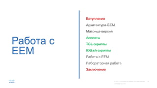 Работа с
EEM
Вступление
Архитектура EEM
Матрица версий
Апплеты
TCL скрипты
IOS.sh скрипты
Работа с EEM
Лабораторная работа
Заключение
 