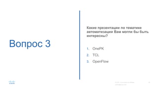 Вопрос 3
Какие презентации по тематике
автоматизации Вам могли бы быть
интересны?
1. OnePK
2. TCL
3. OpenFlow
 