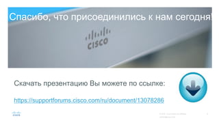 Скачать презентацию Вы можете по ссылке:
https://supportforums.cisco.com/ru/document/13078286
Спасибо, что присоединились к нам сегодня!
 
