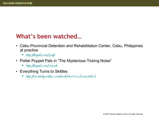 What’s been watched… Cebu Provincial Detention and Rehabilitation Center, Cebu, Philippines at practice http://tinyurl.com/23uljr   Potter Puppet Pals in “The Mysterious Ticking Noise” http://tinyurl.com/229s9k   Everything Turns to Skittles http://creativity-online.com/work/view?seed=20c80bed   