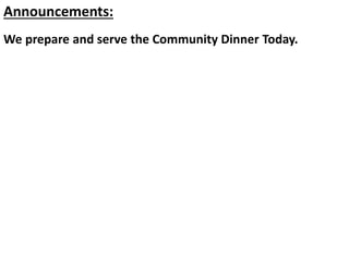 Announcements:
We prepare and serve the Community Dinner Today.
 