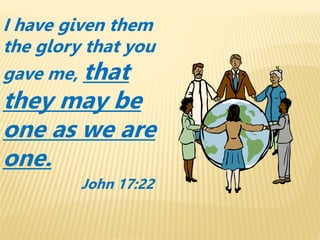 I have given them
the glory that you
gave me, that
they may be
one as we are
one.
John 17:22
 