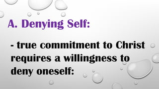A. Denying Self:
- true commitment to Christ
requires a willingness to
deny oneself:
 