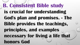 B. Consistent Bible study
is crucial for understanding
God's plan and promises. - The
Bible provides the teachings,
principles, and examples
necessary for living a life that
honors God
 