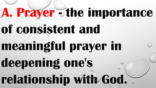 A. Prayer - the importance
of consistent and
meaningful prayer in
deepening one's
relationship with God.
 