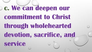 c. We can deepen our
commitment to Christ
through wholehearted
devotion, sacrifice, and
service.
 