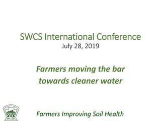 Farmers Improving Soil Health
SWCS International Conference
July 28, 2019
Farmers moving the bar
towards cleaner water
 