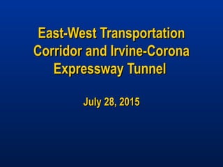 East-West TransportationEast-West Transportation
Corridor and Irvine-CoronaCorridor and Irvine-Corona
Expressway TunnelExpressway Tunnel
July 28, 2015July 28, 2015
 