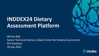 INDDEX24 Dietary
Assessment Platform
Winnie Bell
Senior Technical Advisor, Intake Center for Dietary Assessment
FHI Solutions
28 July 2022
 
