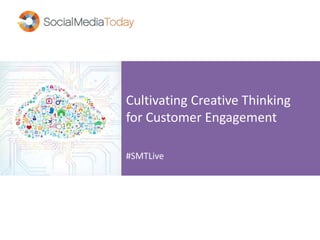Cultivating Creative Thinking
for Customer Engagement
#SMTLive
 