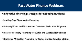 • Innovative Financing Strategies for Reducing Nutrients
• Leading-Edge Stormwater Financing
• Drinking Water and Wastewater Customer Assistance Programs
• Disaster Recovery Financing for Water and Wastewater Utilities
• Resilience Mitigation Financing for Water and Wastewater Utilities
Past Water Finance Webinars
 