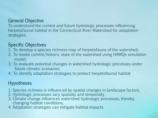 General Objective
To understand the current and future hydrologic processes influencing
herpetofaunal habitat in the Conne...