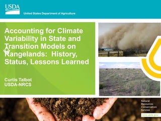Accounting for Climate
Variability in State and
Transition Models on
Rangelands: History,
Status, Lessons Learned
Curtis Talbot
USDA-NRCS
 