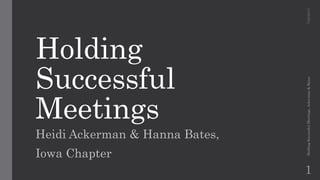 Holding
Successful
Meetings
Heidi Ackerman & Hanna Bates,
Iowa Chapter
7/29/2019HoldingSuccessfulMeetings,Ackerman&Bates
1
 