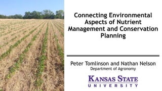Connecting Environmental
Aspects of Nutrient
Management and Conservation
Planning
Peter Tomlinson and Nathan Nelson
Department of Agronomy
 