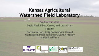 Kansas Agricultural
Watershed Field Laboratory
Graduate Student:
David Abel, Elliott Carver, and Laura Starr
Faculty:
Nath...