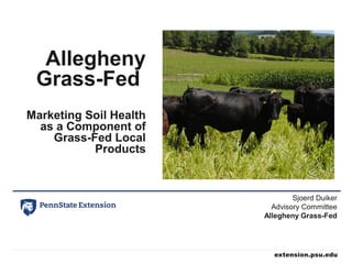 Allegheny
Grass-Fed
Marketing Soil Health
as a Component of
Grass-Fed Local
Products
Sjoerd Duiker
Advisory Committee
Allegheny Grass-Fed
 