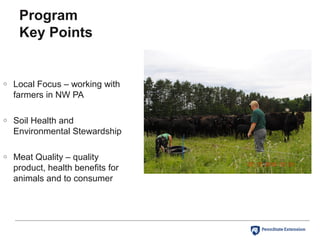 Program
Key Points
o Local Focus – working with
farmers in NW PA
o Soil Health and
Environmental Stewardship
o Meat Quality – quality
product, health benefits for
animals and to consumer
 