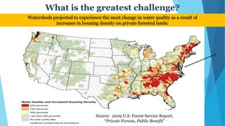 What is the greatest challenge?
Watersheds projected to experience the most change in water quality as a result of
increases in housing density on private forested lands:
Source: 2009 U.S. Forest Service Report,
“Private Forests, Public Benefit”
New England is a hot spot
 