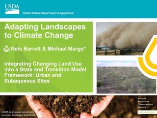 Adapting Landscapes
to Climate Change
Nels Barrett & Michael Margo*
Integrating Changing Land Use
into a State and Transition Model
Framework: Urban and
Subaqueous Sites
USDA is an equal opportunity
provider, employer, and lender.
 