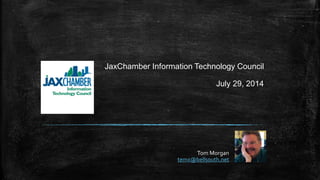 Tom Morgan
temx@bellsouth.net
JaxChamber Information Technology Council
July 29, 2014
 
