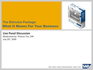 The Stimulus Package:  What It Means For Your Business Live Panel Discussion Moderated by: Thomas Tan, SAP July 29 th , 2009 