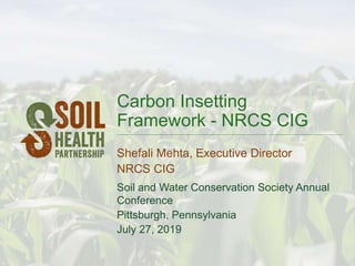 Carbon Insetting
Framework - NRCS CIG
Soil and Water Conservation Society Annual
Conference
Pittsburgh, Pennsylvania
July 27, 2019
Shefali Mehta, Executive Director
NRCS CIG
 