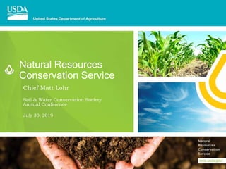 Natural Resources
Conservation Service
Chief Matt Lohr
Soil & Water Conservation Society
Annual Conference
July 30, 2019
 