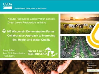 NE Wisconsin Demonstration Farms:
Collaborative Approach to Improving
Soil Health and Water Quality
Natural Resources Conservation Service
Great Lakes Restoration Initiative
Barry Bubolz
Area GLRI Coordinator
USDA-NRCS
 