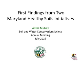 First Findings from Two
Maryland Healthy Soils Initiatives
Alisha Mulkey
Soil and Water Conservation Society
Annual Meeting
July 2019
 
